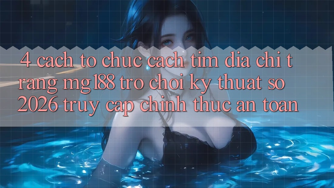 4. Cách tổ chức Cách Tìm Địa chỉ trang mg188 - Trò chơi Kỹ Thuật Số 2026 - Truy Cập Chính Thức An Toàn