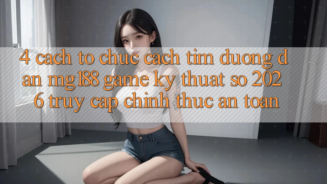 4. Cách tổ chức Cách Tìm Đường dẫn mg188 - Game Kỹ Thuật Số 2026 - Truy Cập Chính Thức An Toàn
