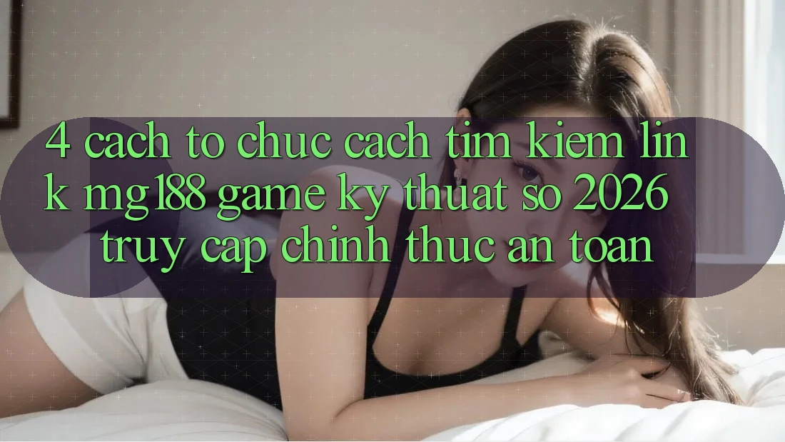4. Cách tổ chức Cách Tìm kiếm Link mg188 - Game Kỹ Thuật Số 2026 - Truy Cập Chính Thức An Toàn 4. Cách tổ chức Cách Tìm kiếm Link mg188 - Game Kỹ Thuật Số 2026 - Truy Cập Chính Thức An Toàn