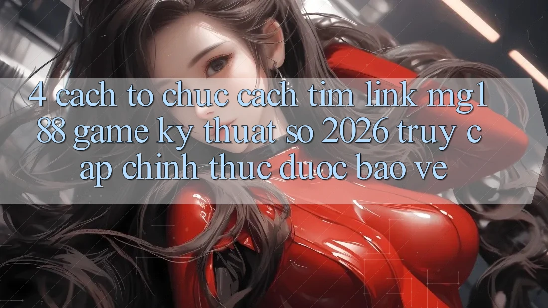 4. Cách tổ chức Cách Tìm Link mg188 - Game Kỹ Thuật Số 2026 - Truy Cập Chính Thức Được bảo vệ