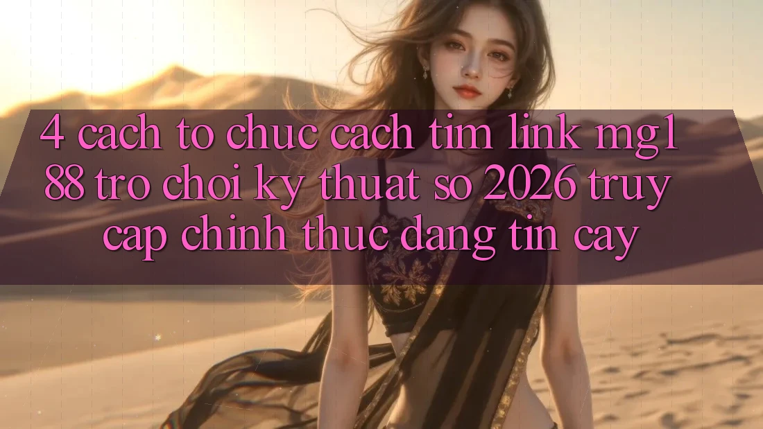4. Cách tổ chức Cách Tìm Link mg188 - Trò chơi Kỹ Thuật Số 2026 - Truy Cập Chính Thức Đáng tin cậy