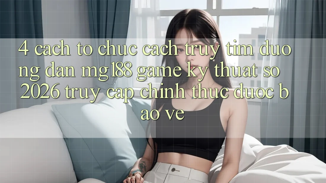 4. Cách tổ chức Cách Truy tìm Đường dẫn mg188 - Game Kỹ Thuật Số 2026 - Truy Cập Chính Thức Được bảo vệ