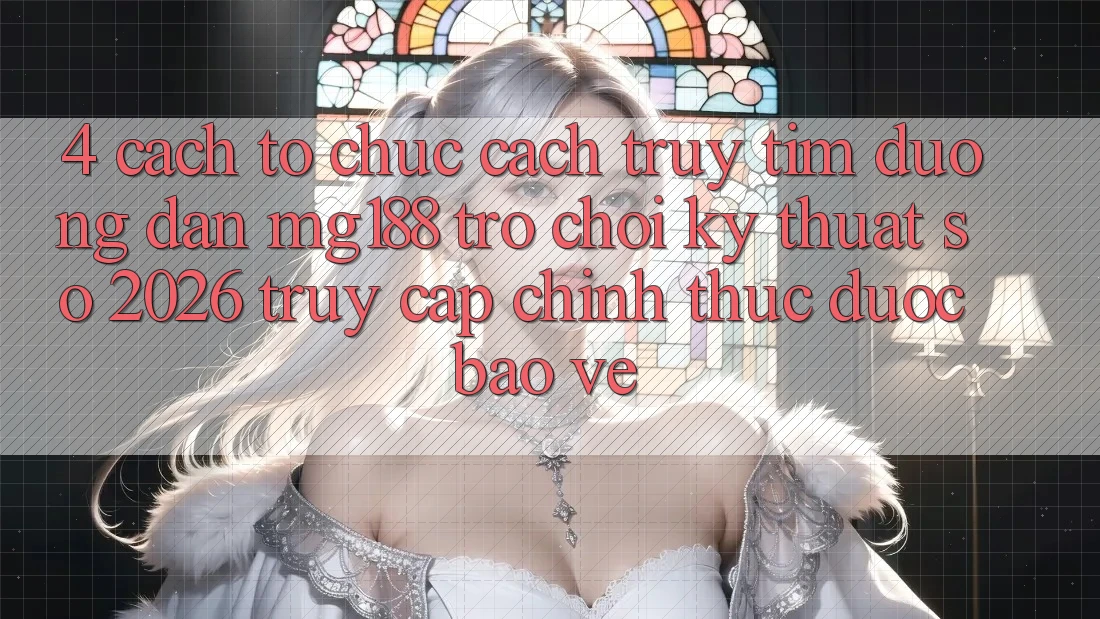 4. Cách tổ chức Cách Truy tìm Đường dẫn mg188 - Trò chơi Kỹ Thuật Số 2026 - Truy Cập Chính Thức Được bảo vệ