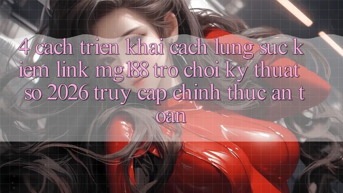 4. Cách triển khai Cách Lùng sục kiếm Link mg188 - Trò chơi Kỹ Thuật Số 2026 - Truy Cập Chính Thức An Toàn 4. Cách triển khai Cách Lùng sục kiếm Link mg188 - Trò chơi Kỹ Thuật Số 2026 - Truy Cập Chính Thức An Toàn