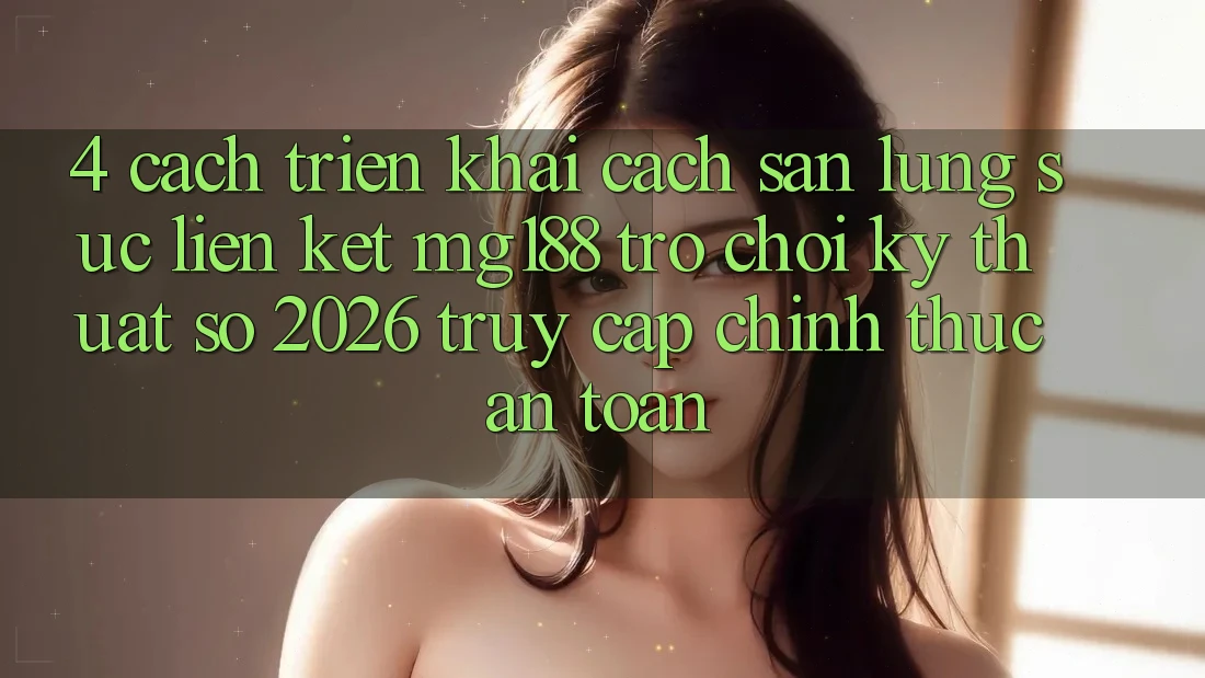 4. Cách triển khai Cách Săn lùng sục Liên kết mg188 - Trò chơi Kỹ Thuật Số 2026 - Truy Cập Chính Thức An Toàn 4. Cách triển khai Cách Săn lùng sục Liên kết mg188 - Trò chơi Kỹ Thuật Số 2026 - Truy Cập Chính Thức An Toàn