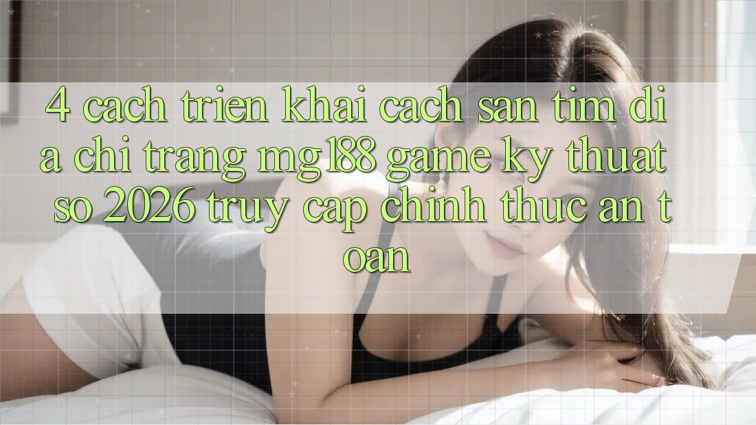 4. Cách triển khai Cách Săn tìm Địa chỉ trang mg188 - Game Kỹ Thuật Số 2026 - Truy Cập Chính Thức An Toàn
