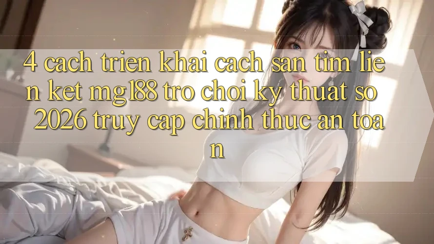 4. Cách triển khai Cách Săn tìm Liên kết mg188 - Trò chơi Kỹ Thuật Số 2026 - Truy Cập Chính Thức An Toàn