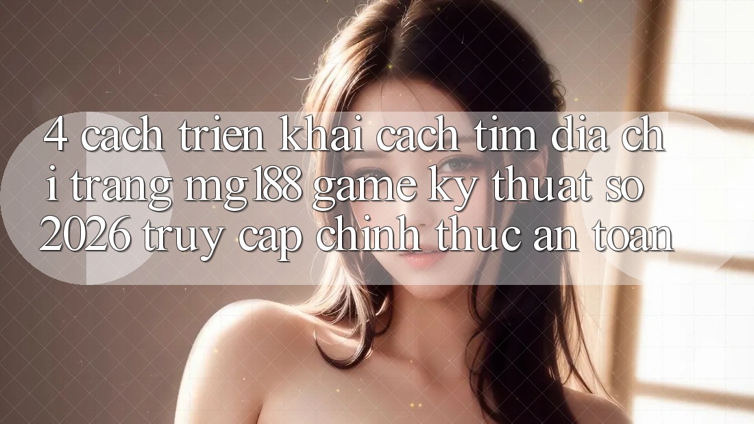 4. Cách triển khai Cách Tìm Địa chỉ trang mg188 - Game Kỹ Thuật Số 2026 - Truy Cập Chính Thức An Toàn
