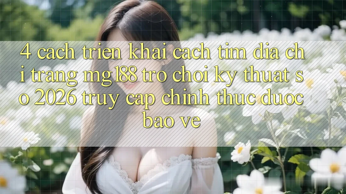 4. Cách triển khai Cách Tìm Địa chỉ trang mg188 - Trò chơi Kỹ Thuật Số 2026 - Truy Cập Chính Thức Được bảo vệ