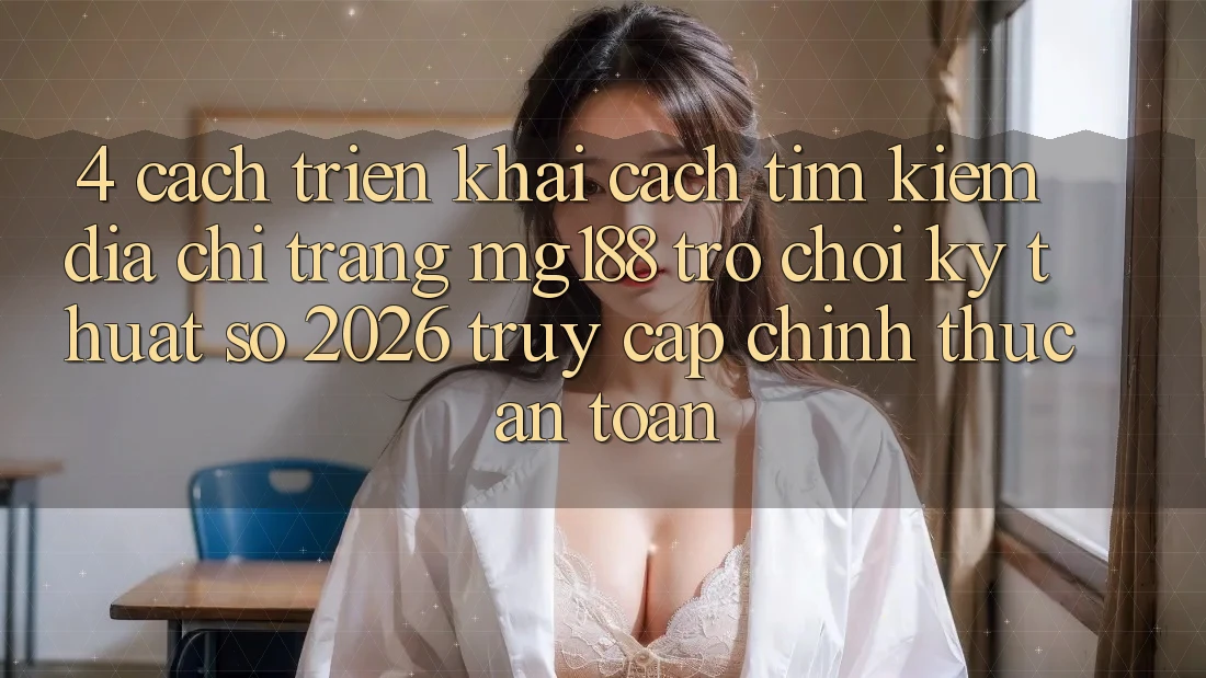4. Cách triển khai Cách Tìm kiếm Địa chỉ trang mg188 - Trò chơi Kỹ Thuật Số 2026 - Truy Cập Chính Thức An Toàn