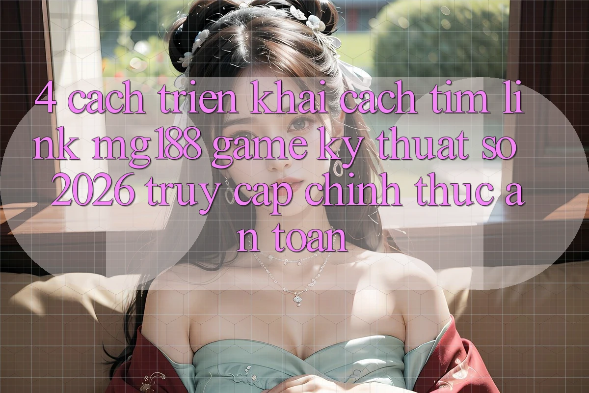 4. Cách triển khai Cách Tìm Link mg188 - Game Kỹ Thuật Số 2026 - Truy Cập Chính Thức An Toàn