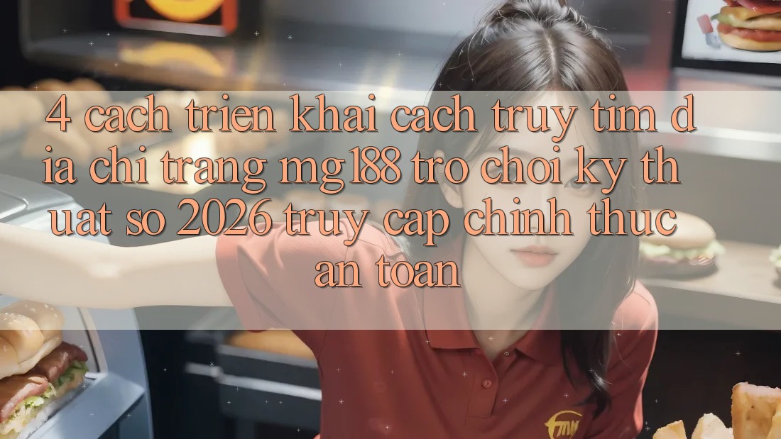4. Cách triển khai Cách Truy tìm Địa chỉ trang mg188 - Trò chơi Kỹ Thuật Số 2026 - Truy Cập Chính Thức An Toàn