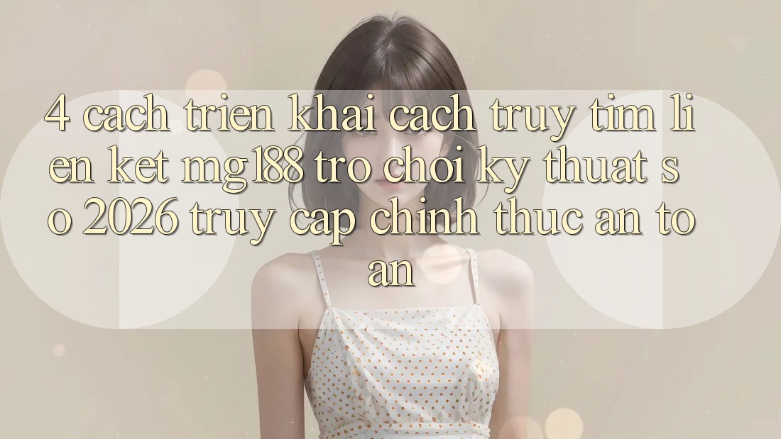 4. Cách triển khai Cách Truy tìm Liên kết mg188 - Trò chơi Kỹ Thuật Số 2026 - Truy Cập Chính Thức An Toàn