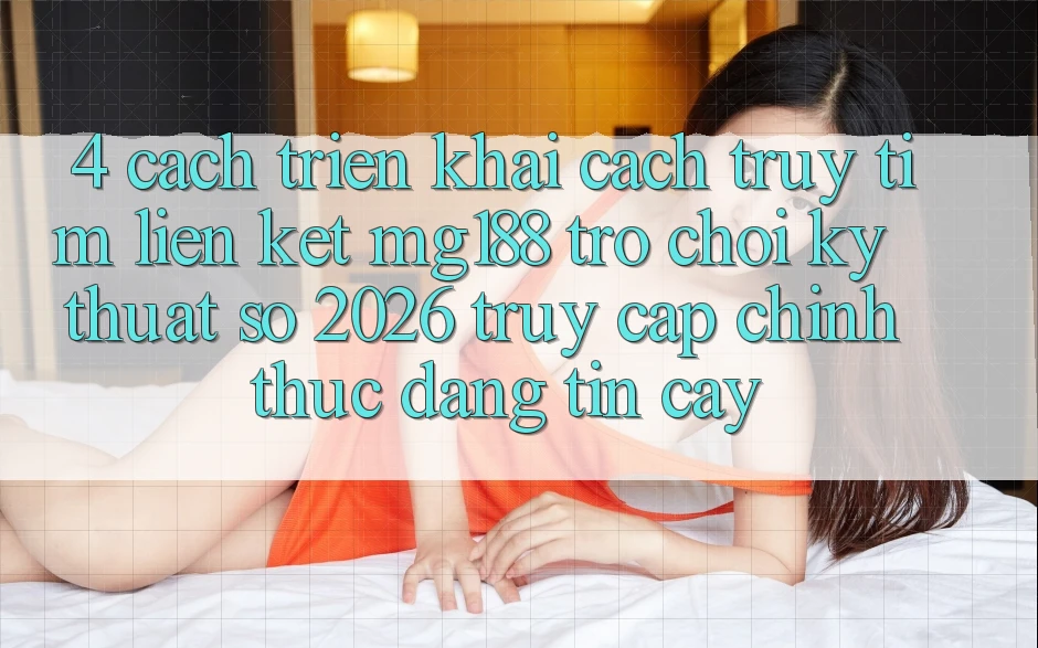 4. Cách triển khai Cách Truy tìm Liên kết mg188 - Trò chơi Kỹ Thuật Số 2026 - Truy Cập Chính Thức Đáng tin cậy