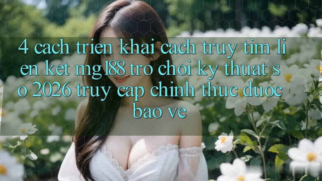 4. Cách triển khai Cách Truy tìm Liên kết mg188 - Trò chơi Kỹ Thuật Số 2026 - Truy Cập Chính Thức Được bảo vệ