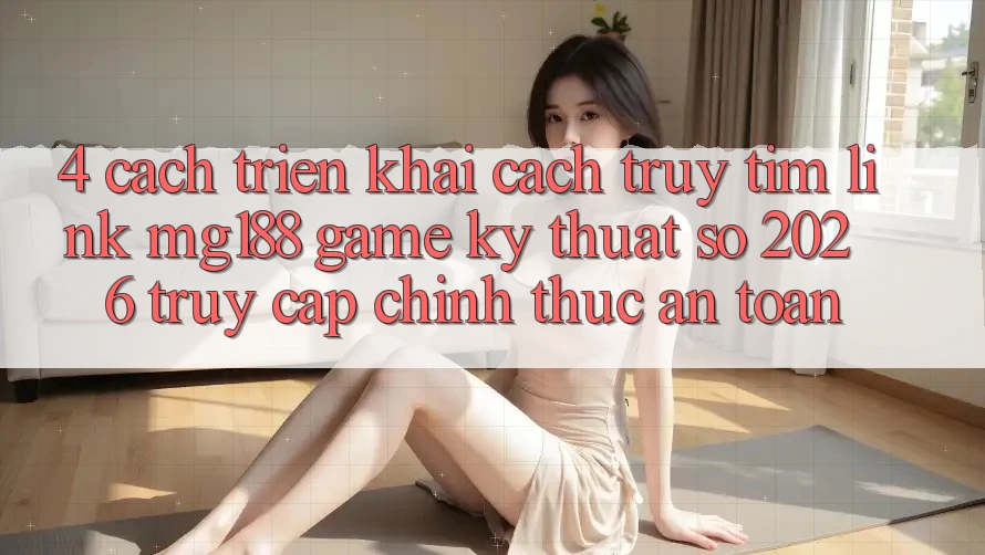 4. Cách triển khai Cách Truy tìm Link mg188 - Game Kỹ Thuật Số 2026 - Truy Cập Chính Thức An Toàn