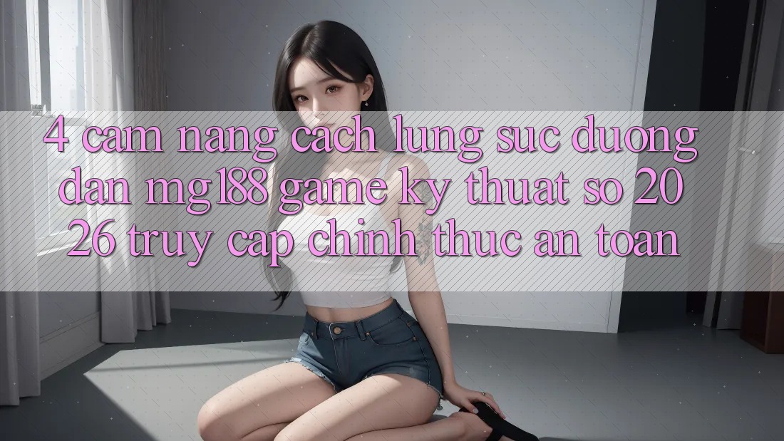 4. Cẩm nang Cách Lùng sục Đường dẫn mg188 - Game Kỹ Thuật Số 2026 - Truy Cập Chính Thức An Toàn