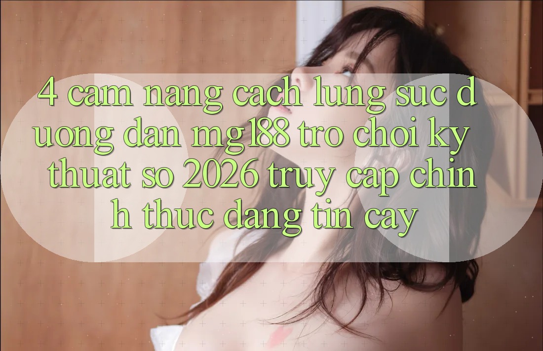 4. Cẩm nang Cách Lùng sục Đường dẫn mg188 - Trò chơi Kỹ Thuật Số 2026 - Truy Cập Chính Thức Đáng tin cậy 4. Cẩm nang Cách Lùng sục Đường dẫn mg188 - Trò chơi Kỹ Thuật Số 2026 - Truy Cập Chính Thức Đáng tin cậy