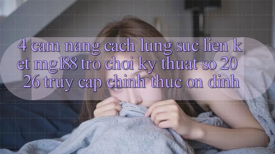 4. Cẩm nang Cách Lùng sục Liên kết mg188 - Trò chơi Kỹ Thuật Số 2026 - Truy Cập Chính Thức Ổn định