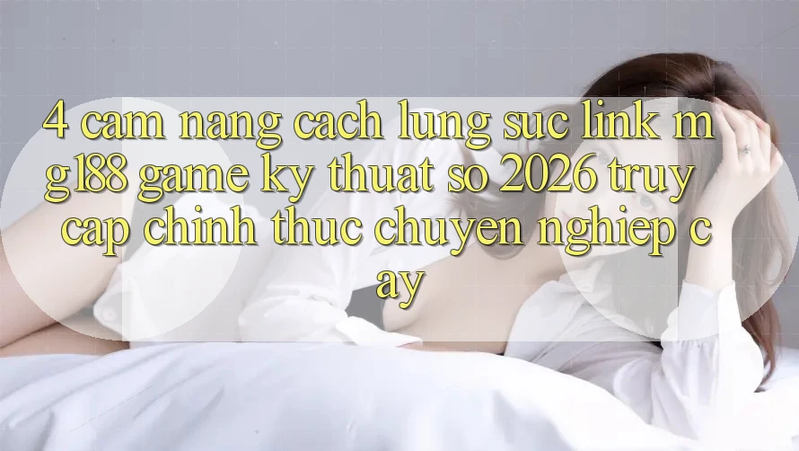 4. Cẩm nang Cách Lùng sục Link mg188 - Game Kỹ Thuật Số 2026 - Truy Cập Chính Thức Chuyên nghiệp cậy