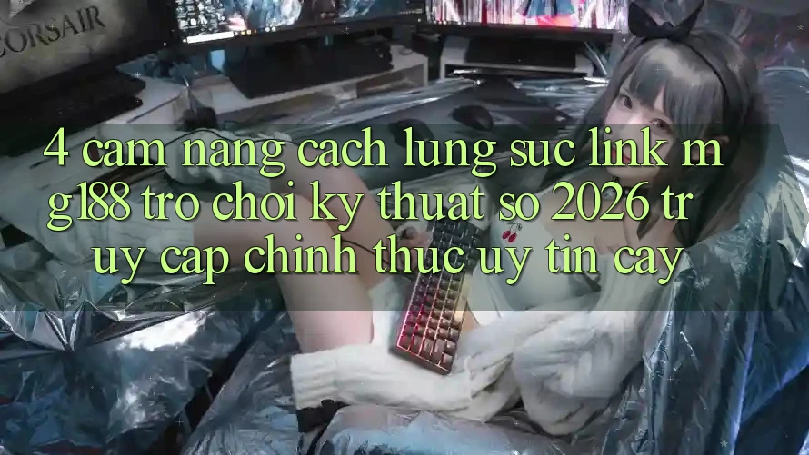 4. Cẩm nang Cách Lùng sục Link mg188 - Trò chơi Kỹ Thuật Số 2026 - Truy Cập Chính Thức Uy tín cậy