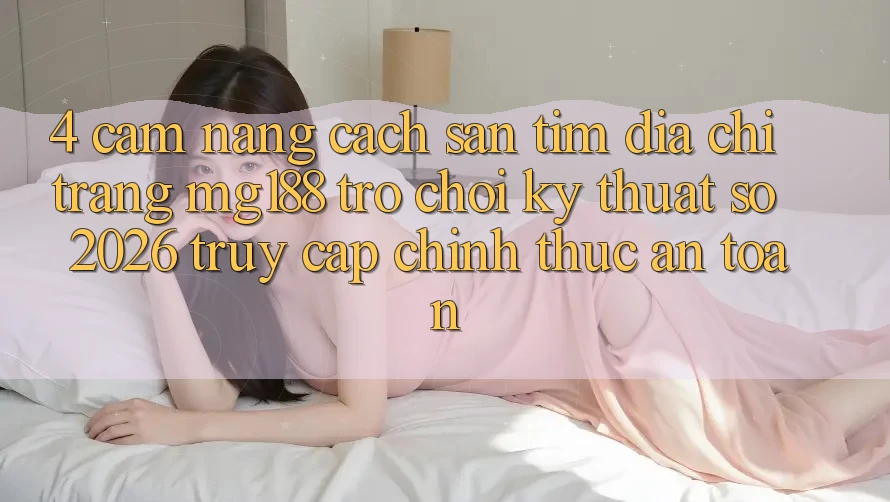 4. Cẩm nang Cách Săn tìm Địa chỉ trang mg188 - Trò chơi Kỹ Thuật Số 2026 - Truy Cập Chính Thức An Toàn