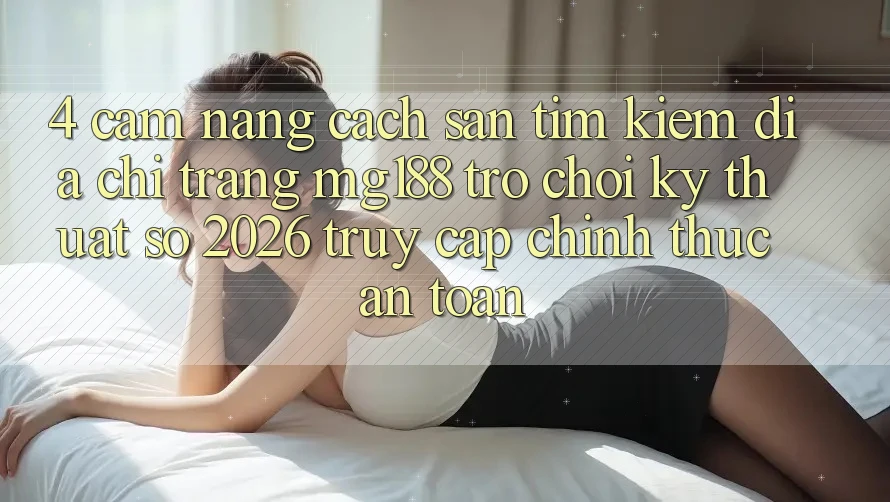 4. Cẩm nang Cách Săn tìm kiếm Địa chỉ trang mg188 - Trò chơi Kỹ Thuật Số 2026 - Truy Cập Chính Thức An Toàn 4. Cẩm nang Cách Săn tìm kiếm Địa chỉ trang mg188 - Trò chơi Kỹ Thuật Số 2026 - Truy Cập Chính Thức An Toàn