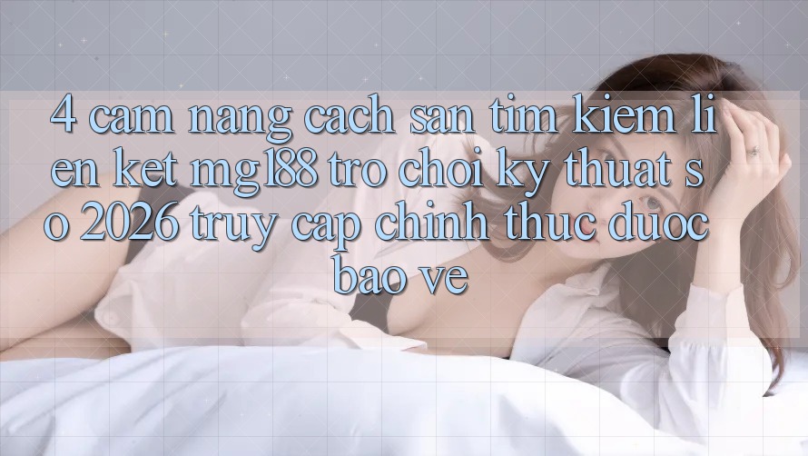 4. Cẩm nang Cách Săn tìm kiếm Liên kết mg188 - Trò chơi Kỹ Thuật Số 2026 - Truy Cập Chính Thức Được bảo vệ