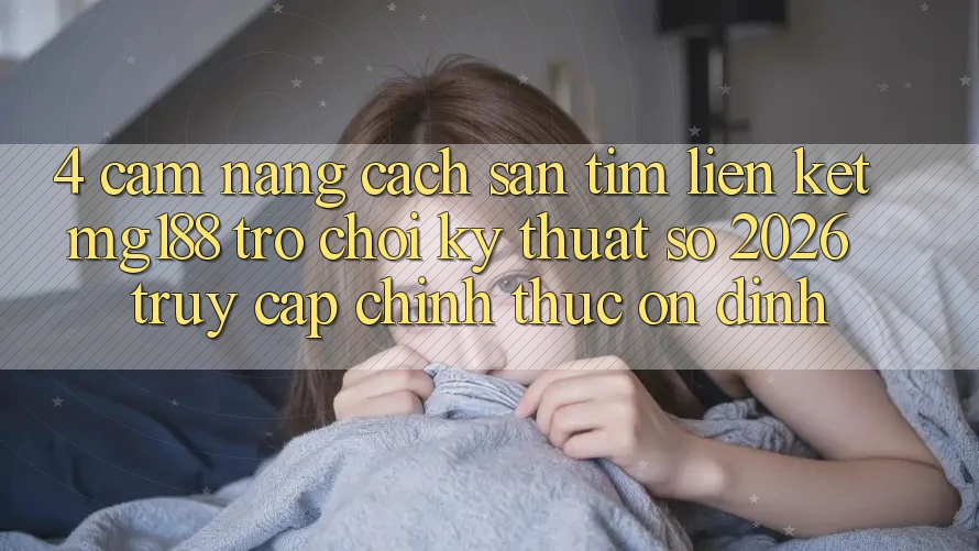 4. Cẩm nang Cách Săn tìm Liên kết mg188 - Trò chơi Kỹ Thuật Số 2026 - Truy Cập Chính Thức Ổn định