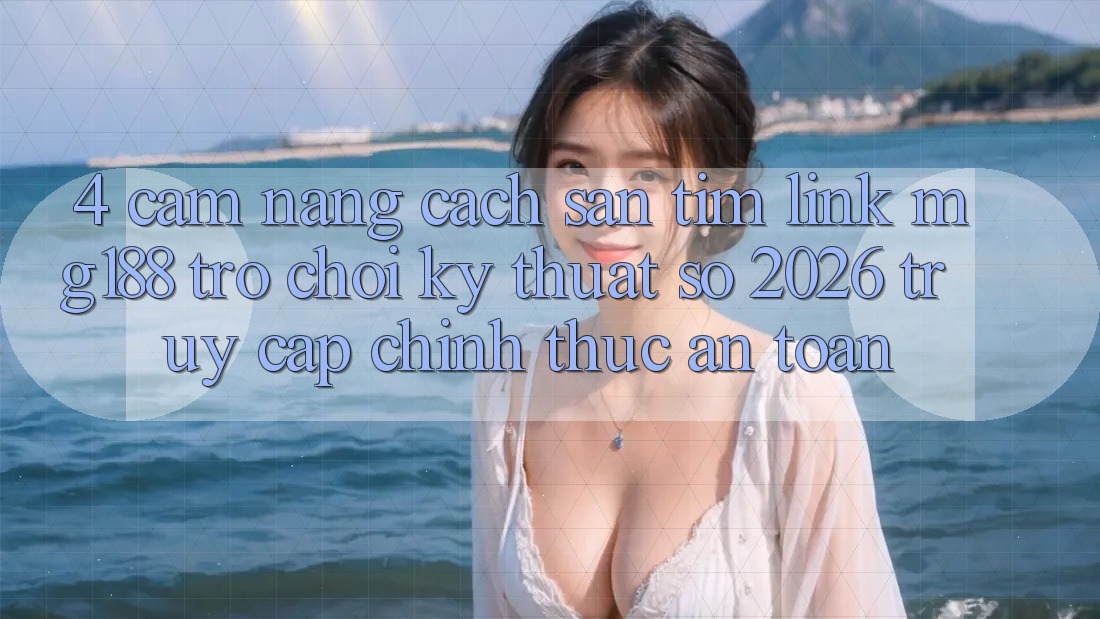 4. Cẩm nang Cách Săn tìm Link mg188 - Trò chơi Kỹ Thuật Số 2026 - Truy Cập Chính Thức An Toàn 4. Cẩm nang Cách Săn tìm Link mg188 - Trò chơi Kỹ Thuật Số 2026 - Truy Cập Chính Thức An Toàn
