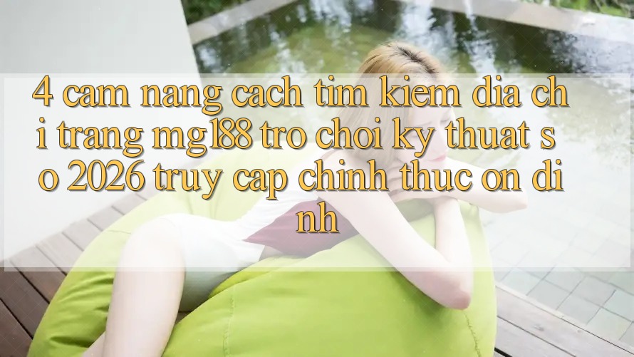 4. Cẩm nang Cách Tìm kiếm Địa chỉ trang mg188 - Trò chơi Kỹ Thuật Số 2026 - Truy Cập Chính Thức Ổn định