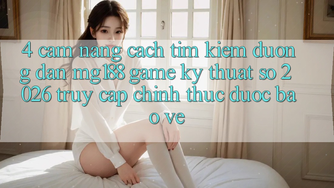 4. Cẩm nang Cách Tìm kiếm Đường dẫn mg188 - Game Kỹ Thuật Số 2026 - Truy Cập Chính Thức Được bảo vệ