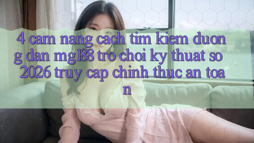 4. Cẩm nang Cách Tìm kiếm Đường dẫn mg188 - Trò chơi Kỹ Thuật Số 2026 - Truy Cập Chính Thức An Toàn