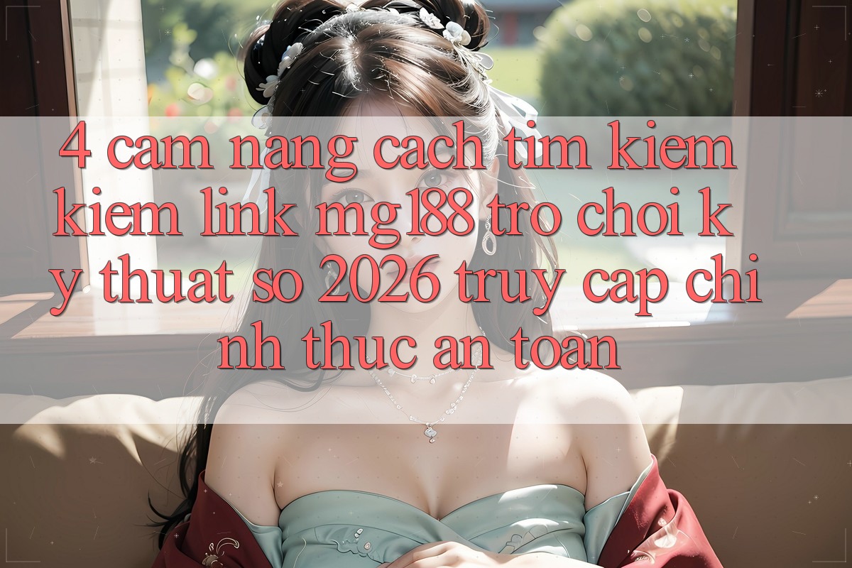 4. Cẩm nang Cách Tìm kiếm kiếm Link mg188 - Trò chơi Kỹ Thuật Số 2026 - Truy Cập Chính Thức An Toàn