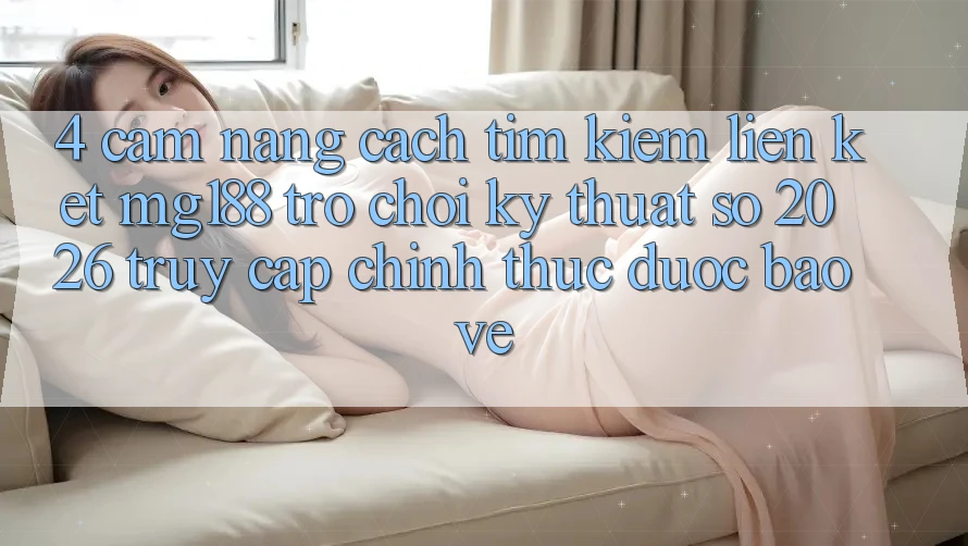 4. Cẩm nang Cách Tìm kiếm Liên kết mg188 - Trò chơi Kỹ Thuật Số 2026 - Truy Cập Chính Thức Được bảo vệ