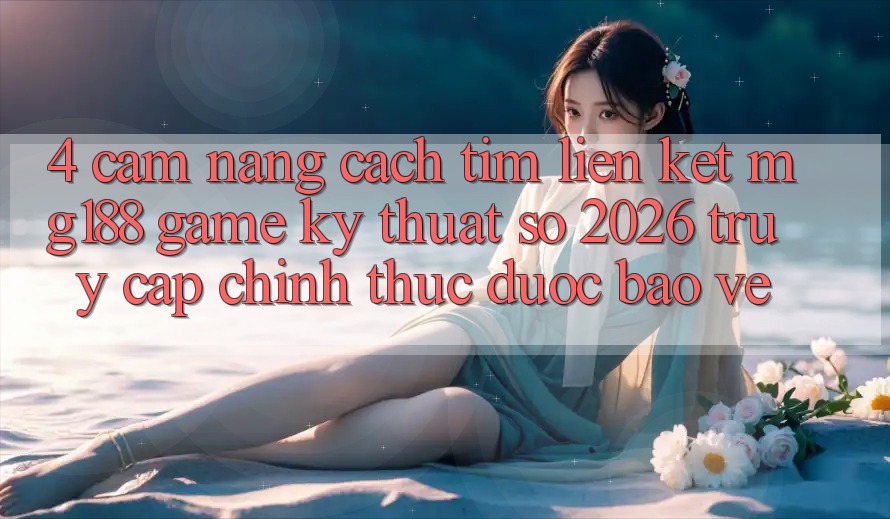 4. Cẩm nang Cách Tìm Liên kết mg188 - Game Kỹ Thuật Số 2026 - Truy Cập Chính Thức Được bảo vệ