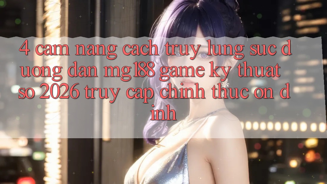 4. Cẩm nang Cách Truy lùng sục Đường dẫn mg188 - Game Kỹ Thuật Số 2026 - Truy Cập Chính Thức Ổn định 4. Cẩm nang Cách Truy lùng sục Đường dẫn mg188 - Game Kỹ Thuật Số 2026 - Truy Cập Chính Thức Ổn định