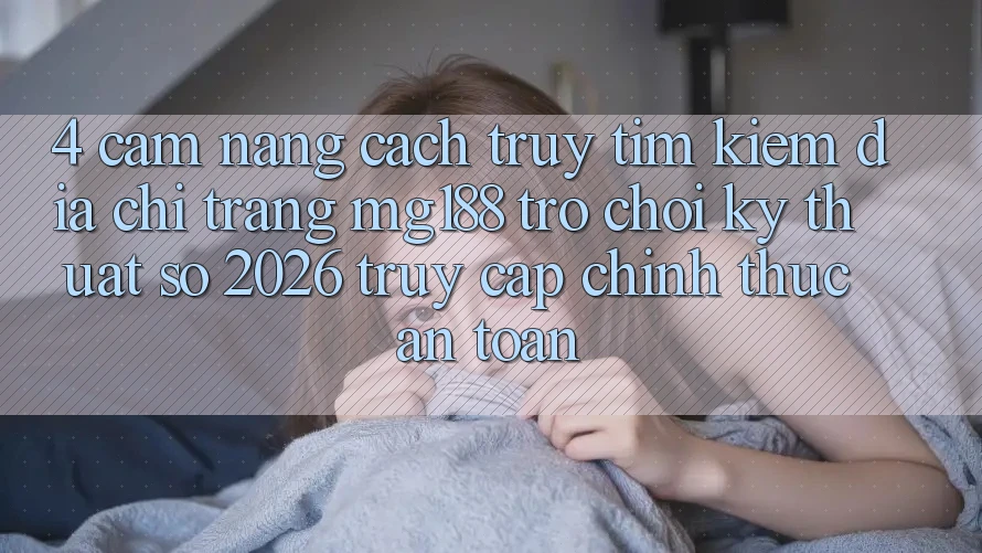 4. Cẩm nang Cách Truy tìm kiếm Địa chỉ trang mg188 - Trò chơi Kỹ Thuật Số 2026 - Truy Cập Chính Thức An Toàn