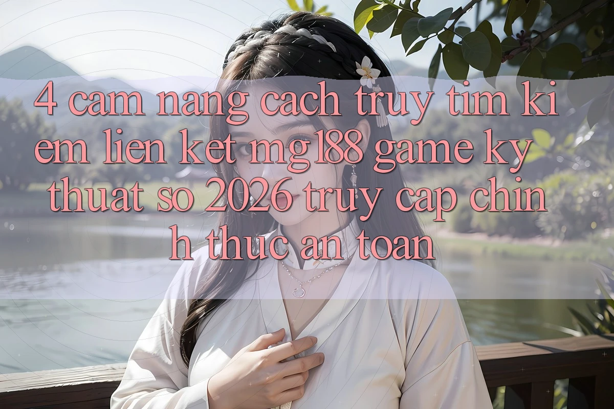 4. Cẩm nang Cách Truy tìm kiếm Liên kết mg188 - Game Kỹ Thuật Số 2026 - Truy Cập Chính Thức An Toàn