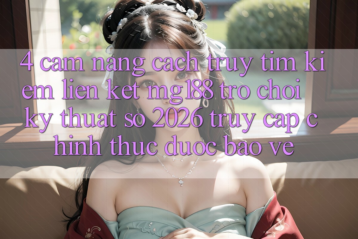 4. Cẩm nang Cách Truy tìm kiếm Liên kết mg188 - Trò chơi Kỹ Thuật Số 2026 - Truy Cập Chính Thức Được bảo vệ 4. Cẩm nang Cách Truy tìm kiếm Liên kết mg188 - Trò chơi Kỹ Thuật Số 2026 - Truy Cập Chính Thức Được bảo vệ