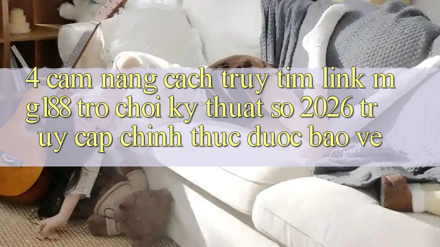 4. Cẩm nang Cách Truy tìm Link mg188 - Trò chơi Kỹ Thuật Số 2026 - Truy Cập Chính Thức Được bảo vệ