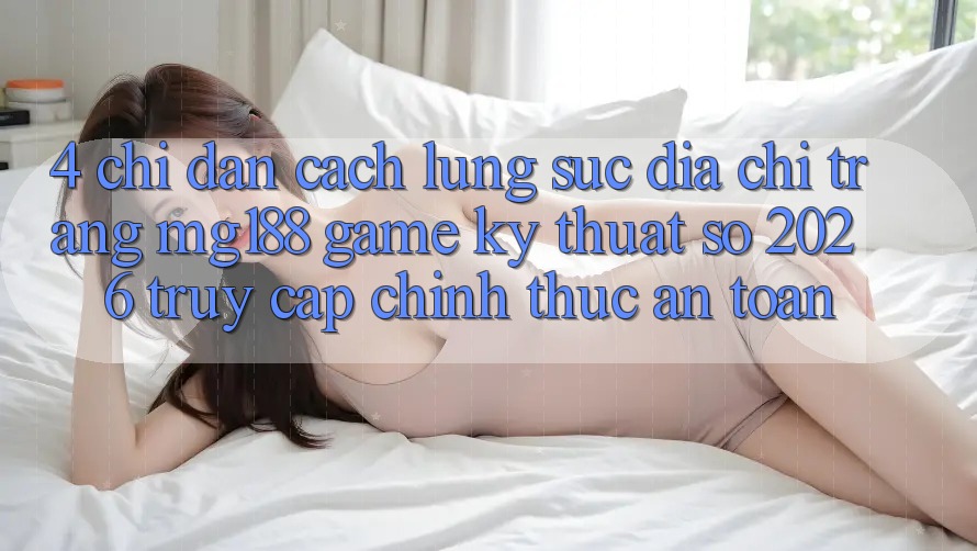 4. Chỉ dẫn Cách Lùng sục Địa chỉ trang mg188 - Game Kỹ Thuật Số 2026 - Truy Cập Chính Thức An Toàn 4. Chỉ dẫn Cách Lùng sục Địa chỉ trang mg188 - Game Kỹ Thuật Số 2026 - Truy Cập Chính Thức An Toàn