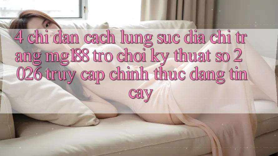 4. Chỉ dẫn Cách Lùng sục Địa chỉ trang mg188 - Trò chơi Kỹ Thuật Số 2026 - Truy Cập Chính Thức Đáng tin cậy 4. Chỉ dẫn Cách Lùng sục Địa chỉ trang mg188 - Trò chơi Kỹ Thuật Số 2026 - Truy Cập Chính Thức Đáng tin cậy