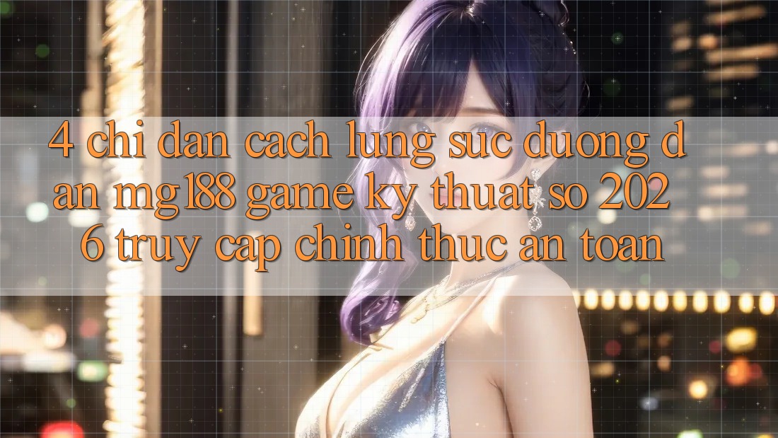 4. Chỉ dẫn Cách Lùng sục Đường dẫn mg188 - Game Kỹ Thuật Số 2026 - Truy Cập Chính Thức An Toàn