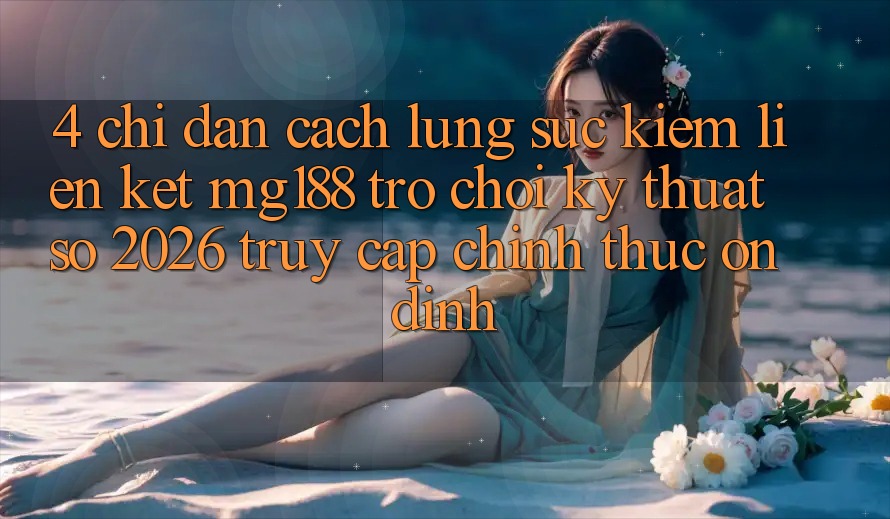 4. Chỉ dẫn Cách Lùng sục kiếm Liên kết mg188 - Trò chơi Kỹ Thuật Số 2026 - Truy Cập Chính Thức Ổn định 4. Chỉ dẫn Cách Lùng sục kiếm Liên kết mg188 - Trò chơi Kỹ Thuật Số 2026 - Truy Cập Chính Thức Ổn định