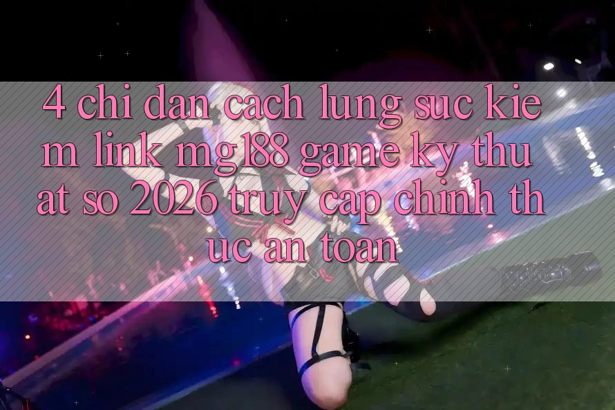 4. Chỉ dẫn Cách Lùng sục kiếm Link mg188 - Game Kỹ Thuật Số 2026 - Truy Cập Chính Thức An Toàn