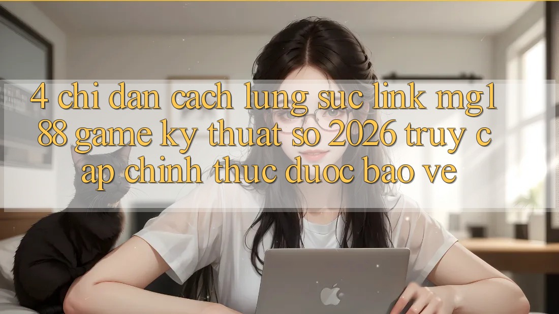 4. Chỉ dẫn Cách Lùng sục Link mg188 - Game Kỹ Thuật Số 2026 - Truy Cập Chính Thức Được bảo vệ