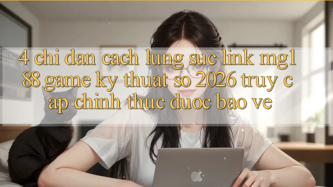 4. Chỉ dẫn Cách Lùng sục Link mg188 - Game Kỹ Thuật Số 2026 - Truy Cập Chính Thức Được bảo vệ