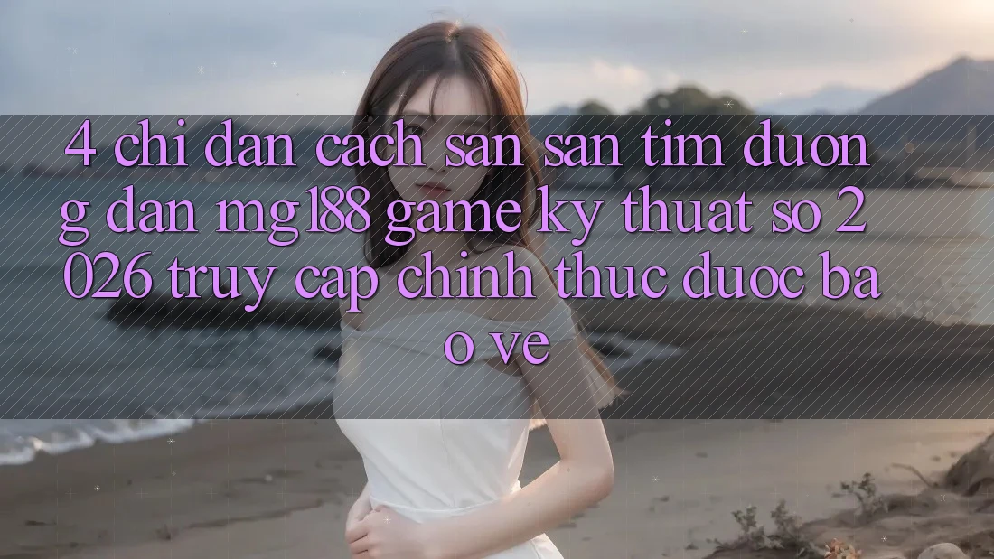 4. Chỉ dẫn Cách Săn săn tìm Đường dẫn mg188 - Game Kỹ Thuật Số 2026 - Truy Cập Chính Thức Được bảo vệ