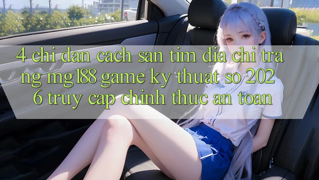 4. Chỉ dẫn Cách Săn tìm Địa chỉ trang mg188 - Game Kỹ Thuật Số 2026 - Truy Cập Chính Thức An Toàn